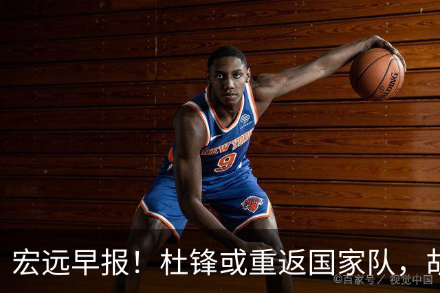 宏远早报！杜锋或重返国家队，胡明轩旧伤复发，萨姆纳回归成定局